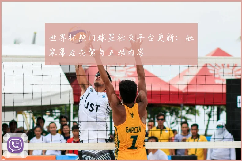 世界杯热门球星社交平台更新:独家幕后花絮与互动内容