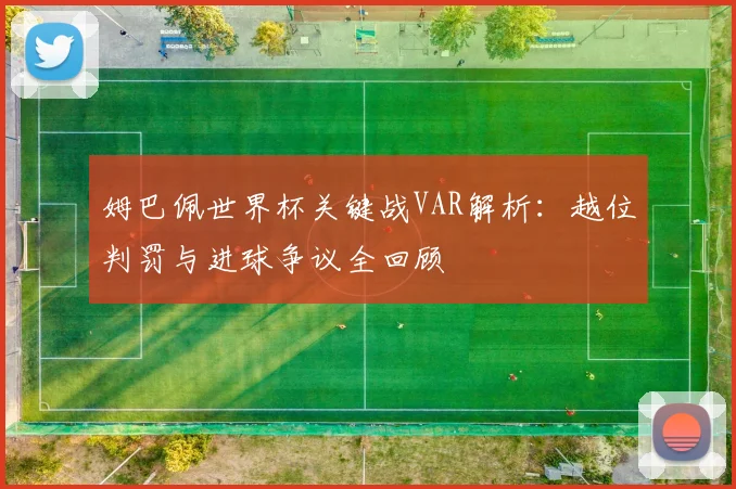 姆巴佩世界杯关键战VAR解析:越位判罚与进球争议全回顾