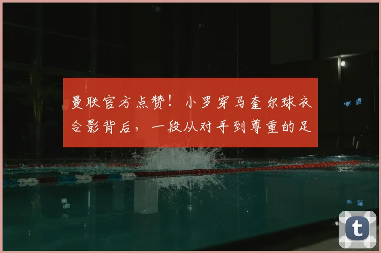 曼联官方点赞!小罗穿马奎尔球衣合影背后,一段从对手到尊重的足球佳话