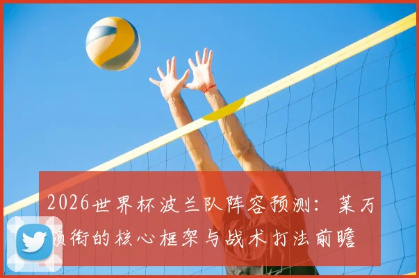 2026世界杯波兰队阵容预测：莱万领衔的核心框架与战术打法前瞻