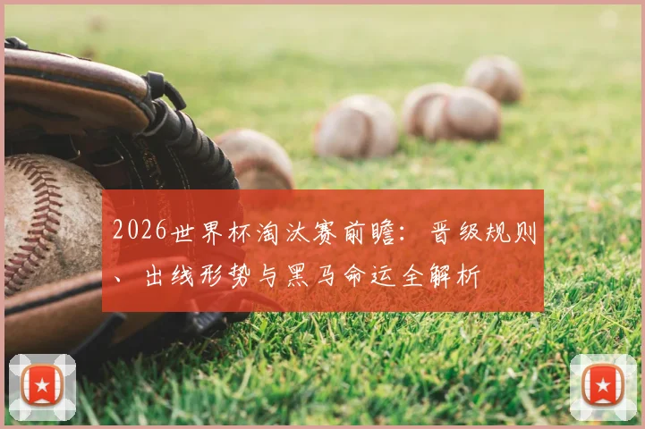 2026世界杯淘汰赛前瞻：晋级规则、出线形势与黑马命运全解析