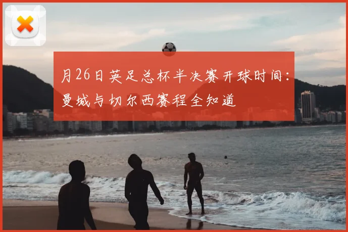 月26日英足总杯半决赛开球时间：曼城与切尔西赛程全知道