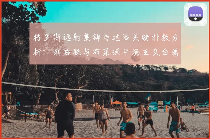 格罗斯远射集锦与达洛关键扑救分析：利兹联与布莱顿半场互交白卷战报