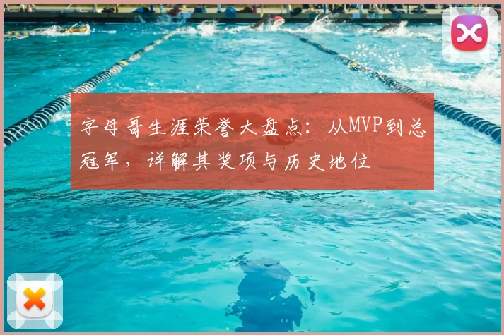 字母哥生涯荣誉大盘点：从MVP到总冠军，详解其奖项与历史地位