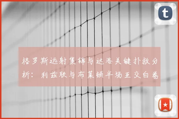 格罗斯远射集锦与达洛关键扑救分析：利兹联与布莱顿半场互交白卷战报