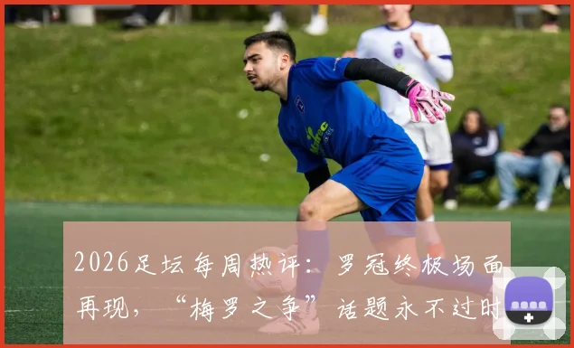 2026足坛每周热评：罗冠终极场面再现，“梅罗之争”话题永不过时
