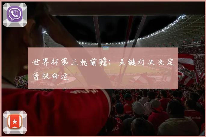世界杯第三轮前瞻:关键对决决定晋级命运