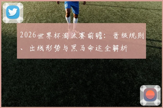 2026世界杯淘汰赛前瞻：晋级规则、出线形势与黑马命运全解析