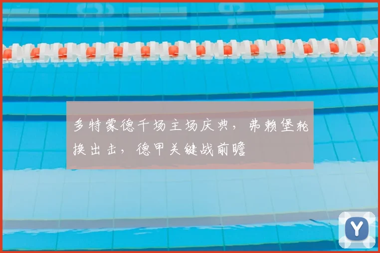 多特蒙德千场主场庆典，弗赖堡轮换出击，德甲关键战前瞻