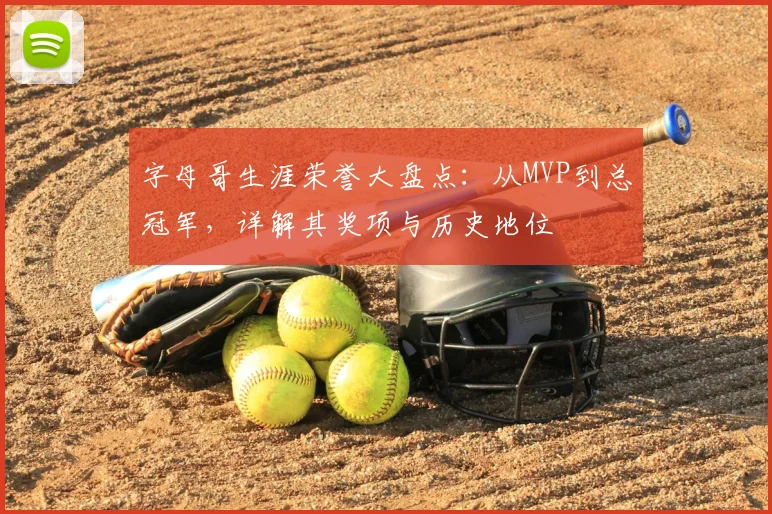 字母哥生涯荣誉大盘点：从MVP到总冠军，详解其奖项与历史地位